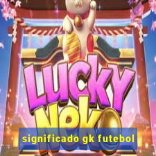 significado gk futebol